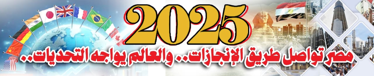 2025 مصر تواصل طريق الإنجازات .. والعالم يواجه التحديات