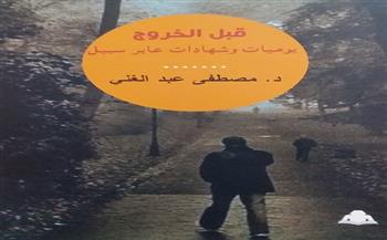«قبل الخروج.. يوميات وشهادات عابر سبيل» للكتاب مصطفى عبدالغني