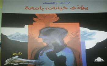 ديوان جديد للشاعر بشير رفعت بعنوان "يؤدي خيانته بأمانة" في معرض الكتاب 2022