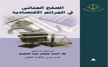 "الصلح في الجرائم الاقتصادية" إصدار جديد للمستشار طه عبد العليم  