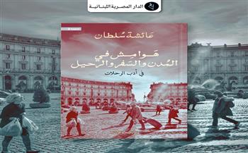 المصرية اللبنانية تصدر الطبعة الثانية من «هوامش فى المدن والسفر والرحيل»