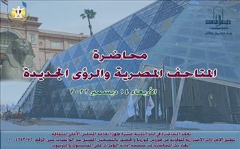 "المتاحف المصرية والرؤى الجديدة" على مائدة المجلس الأعلى للثقافة.. الأربعاء