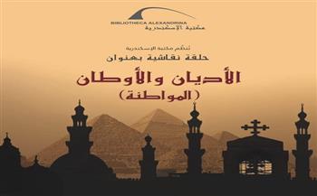 مكتبة الإسكندرية تعقد حلقة نقاشية عن "الأديان والأوطان"