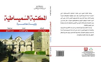 «المكتبة السُّميساطيّة.. رؤية معاصرة».. أحدث إصدارات «السورية» للكتاب
