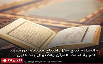 الحياة تذيع حفل افتتاح مسابقة بورسعيد الدولية لحفظ القرآن الكريم الليلة
