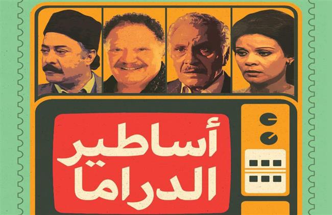 «أساطير الدراما» مشروع فنى ثقافى لتوثيق 100 مسلسل مصرى