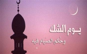 ماهو يوم الشك؟.. والحكمة من النهي عن صيامه