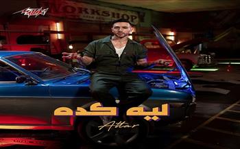 عطار يطرح  أغنيته الجديدة «ليه كده»| فيديو