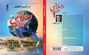 «رحلاتي حول العالم».. الدكتور أحمد الأشقر يُدوّن رحلاته العالمية في كتاب جديد