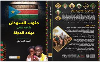 «جنوب السودان.. شاهد على ميلاد الدولة» كتاب جديد لأحمد إمبابي بمعرض الكتاب 