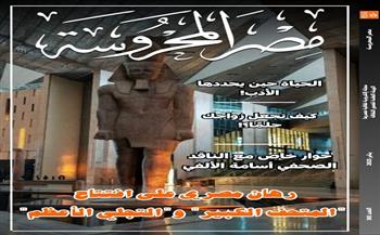 رهان مصري على افتتاح «المتحف الكبير» و«التجلي الأعظم» في العدد الجديد من «مصر المحروسة»