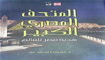 تزامنًا مع فعاليات الافتتاح.. إصدار أول كتاب عن المتحف المصري الكبير