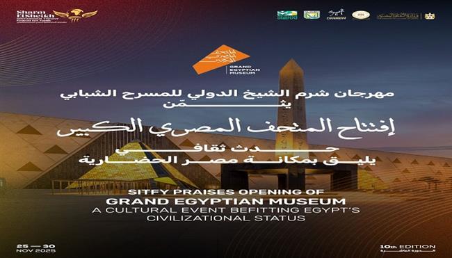 مهرجان شرم الشيخ الدولي للمسرح الشبابي: افتتاح المتحف الكبير حدث ثقافي يليق بمكانة مصر الحضارية