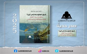 «شرق المتوسط إلى أين؟».. إصدار جديد يكشف خريطة صراع الغاز وتحالفات الطاقة في هيئة الكتاب 
