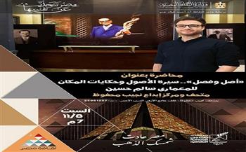 السبت.. متحف «محفوظ» يستضيف محاضرة عن «أصل وفصل.. سيرة الأصول وحكايات المكان»