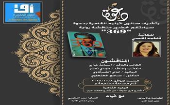 غدا.. أتيليه القاهرة يناقش رواية «369» للكاتبة فاطمة الحصي