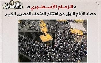 «الزحام الأسطوري».. حصاد الأيام الأولى من افتتاح المتحف الكبير