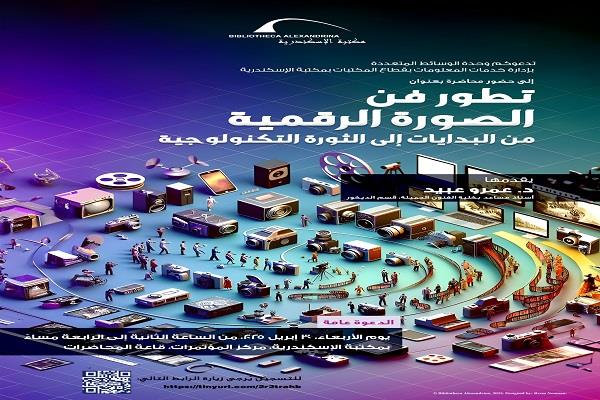 «تطور فن الصورة الرقمية: من البدايات إلى الثورة التكنولوجية» محاضرة بمكتبة الإسكندرية.. الأربعاء