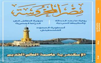 الإسكندرية عاصمة العالم القديم وجماليات رواية ما بعد الحداثة في العدد الجديد من مجلة "مصر المحروسة"