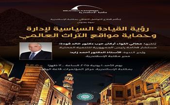 رؤية القيادة السياسية لإدارة وحماية مواقع التراث العالمي في مكتبة الإسكندرية