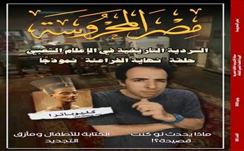 «مصر المحروسة» تفتح ملف السردية التاريخية في الإعلام الشعبي في عددها الجديد