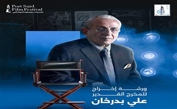 ورشة إخراج سينمائي للمخرج الكبير علي بدرخان ضمن فعاليات مهرجان بورسعيد الدولي
