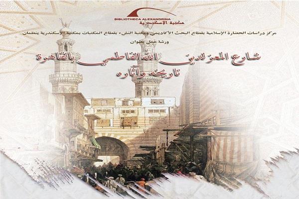 ورشة عمل «شارع المعز لدين الله الفاطمي بالقاهرة» بمكتبة الإسكندرية