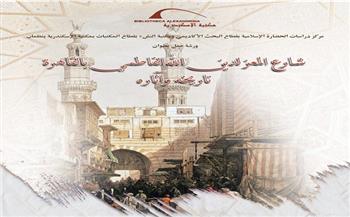 ورشة عمل «شارع المعز لدين الله الفاطمي بالقاهرة» بمكتبة الإسكندرية
