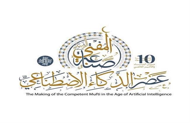 اليوم .. انطلاق المؤتمر الدولي العاشر لدار الإفتاء "صناعة المفتي الرشيد في عصر الذكاء الاصطناعي"