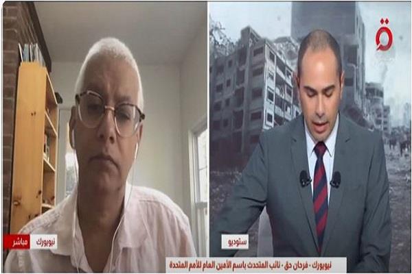 فرحان حق: فقدنا 300 موظف في غزة.. والأمم المتحدة ليست عاجزة بل تُضحّي يوميًا