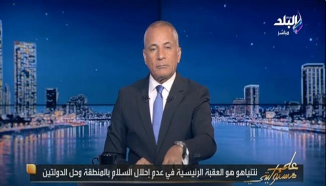 أحمد موسي: نتنياهو هو العقبة الوحيدة أمام السلام في الشرق الأوسط