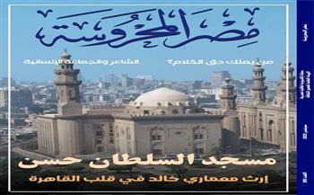 "مسجد السلطان حسن.. إرث معماري في قلب القاهرة" في العدد الجديد من مجلة مصر المحروسة