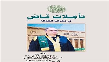 «تأملات قاضٍ.. أربعون عامًا في محراب القانون والعدالة والمجتمع» كتاب جديد للقاضي الدكتور خالد القاضي 