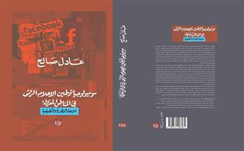 معرض القاهرة الدولي للكتاب الـ57|  «سوسيولوجيا توطين الإعلام الرقمي في المناطق المعزولة» جديد لـ عادل صالح 
