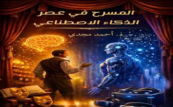 معرض القاهرة الدولي للكتاب  الـ 57| «المسرح في عصر الذكاء الاصطناعي» جديد للدكتور أحمد مجدي