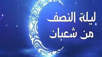 ليلة النصف من شعبان 2026.. موعدها وأفضل الأعمال