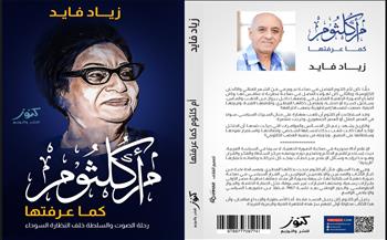 صدور كتاب «أم كلثوم.. كما عرفتها» لزياد فايد: كواليس الصوت والسلطة خلف النظارة السوداء