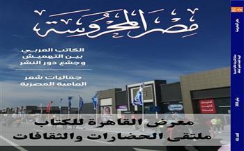 "معرض القاهرة للكتاب.. ملتقى الحضارات والثقافات" في العدد الجديد من مجلة مصر المحروسة 