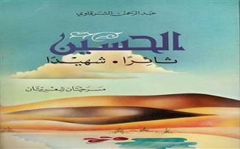 الحسين ثائرًا وشهيدًا.. ملحمة عبدالرحمن الشرقاوي الخالدة في حب الإمام الحسين وآل بيت النبي
