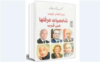 كتاب جديد لـ«عبدالقادر شهيب» يكشف أسرار السياسة والصحافة..  «شخصيات عرفتها.. عن قرب»