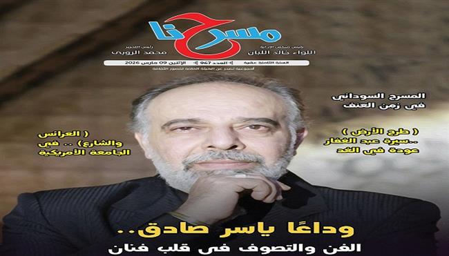 في العدد الجديد من جريدة «مسرحنا».. «وداعا ياسر صادق.. الفن والتصوف في قلب فنان»