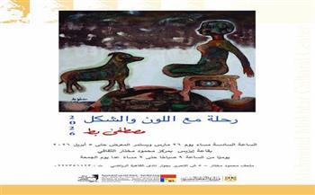 افتتاح معرض "رحلة مع اللون والشكل" للفنان مصطفى بط بمركز محمود مختار الثقافي 