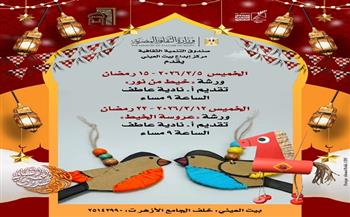 غدًا.. بيت العيني ينظم ورشة «خيط من نور» تنير ليالي رمضان