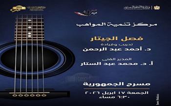 اليوم.. مؤلفات عالمية في حفل لمواهب الجيتار على مسرح الجمهورية
