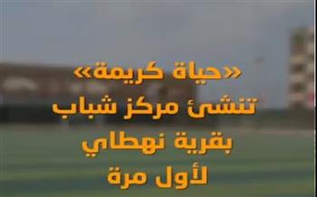 بعد إنشاء أول مركز شباب متكامل بها.. "حياة كريمة" تغير وجه الحياة بقرية نهطاي بالغربية 