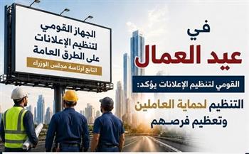 في عيد العمال.. «القومي لتنظيم الإعلانات» يؤكد: تنظيم القطاع لحماية العاملين وتعظيم الفرص 