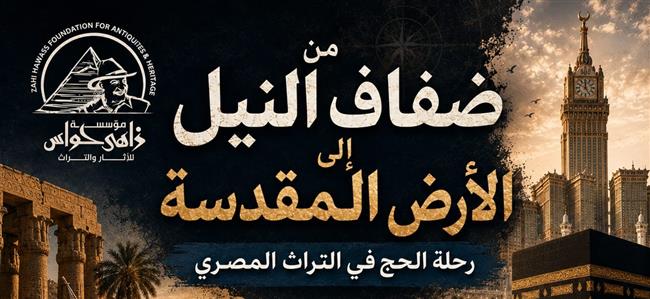"من ضفاف النيل إلى الأرض المقدسة".. مؤسسة زاهي حواس تستعرض تاريخ "رحلة الحج في التراث المصري"