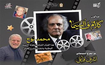 اليوم.. صالون «كلام في السيما» يحتفي بالفنان محمد نوح بسينما الهناجر