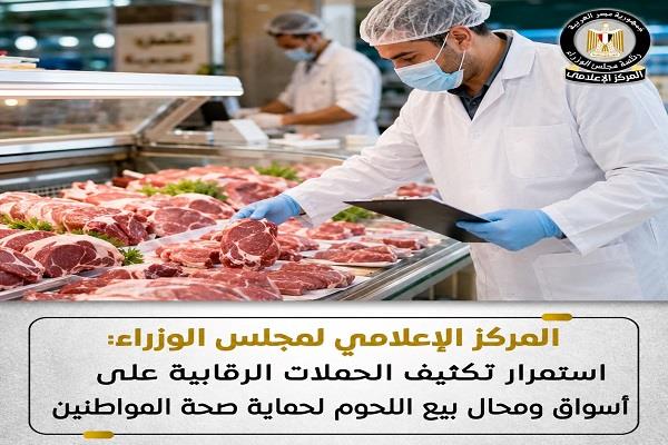 "إعلامي الوزراء": استمرار تكثيف الحملات الرقابية على أسواق ومحال بيع اللحوم لحماية صحة المواطنين