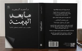 «ما بعد الهيمنة: كيف يعيد التفاهم تشكيل العالم؟».. كتاب جديد للدكتور أحمد السعيد